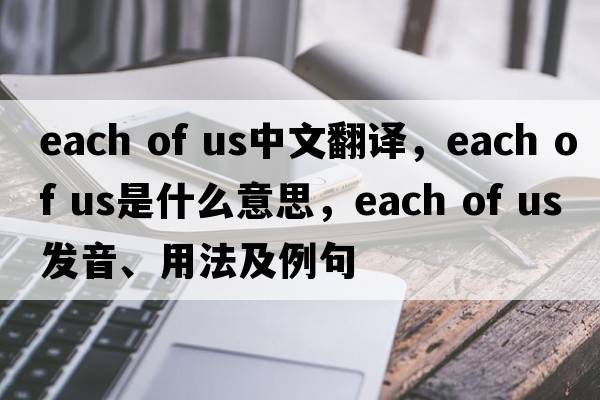 each of us中文翻譯，each of us是什么意思，each of us發(fā)音、用法及例句