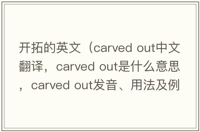 開(kāi)拓的英文（carved out中文翻譯，carved out是什么意思，carved out發(fā)音、用法及例句）