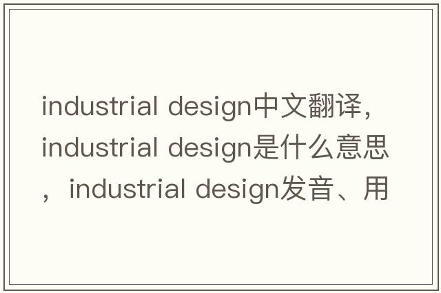industrial design中文翻譯，industrial design是什么意思，industrial design發(fā)音、用法及例句
