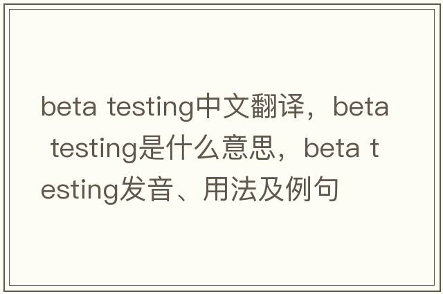 beta testing中文翻譯，beta testing是什么意思，beta testing發(fā)音、用法及例句
