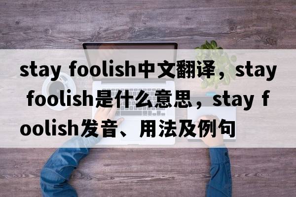 stay foolish中文翻譯，stay foolish是什么意思，stay foolish發(fā)音、用法及例句