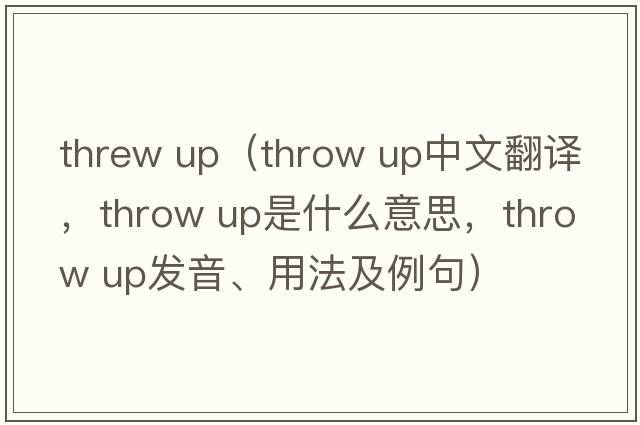 threw up（throw up中文翻譯，throw up是什么意思，throw up發(fā)音、用法及例句）