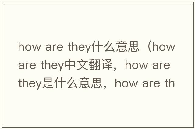 how are they什么意思（how are they中文翻譯，how are they是什么意思，how are they發(fā)音、用法及例句）