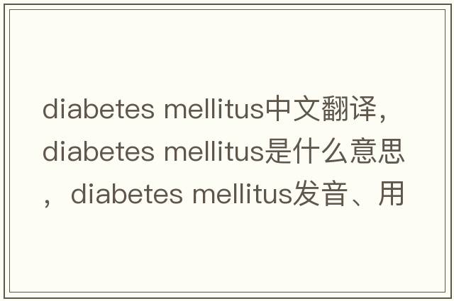 diabetes mellitus中文翻譯，diabetes mellitus是什么意思，diabetes mellitus發(fā)音、用法及例句