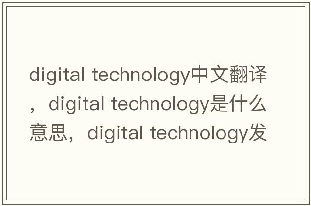 digital technology中文翻譯，digital technology是什么意思，digital technology發(fā)音、用法及例句