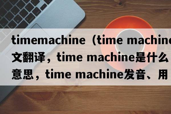 timemachine（time machine中文翻譯，time machine是什么意思，time machine發(fā)音、用法及例句）