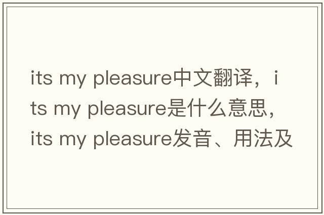 its my pleasure中文翻譯，its my pleasure是什么意思，its my pleasure發(fā)音、用法及例句