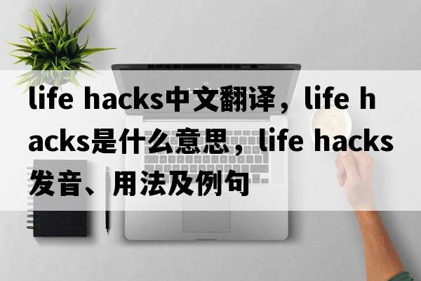 life hacks中文翻譯，life hacks是什么意思，life hacks發(fā)音、用法及例句