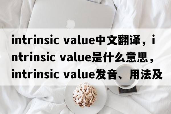 intrinsic value中文翻譯，intrinsic value是什么意思，intrinsic value發(fā)音、用法及例句