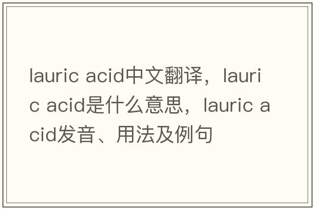 lauric acid中文翻譯，lauric acid是什么意思，lauric acid發(fā)音、用法及例句