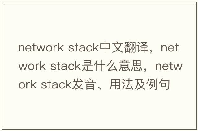 network stack中文翻譯，network stack是什么意思，network stack發(fā)音、用法及例句