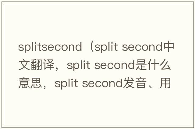 splitsecond（split second中文翻譯，split second是什么意思，split second發(fā)音、用法及例句）