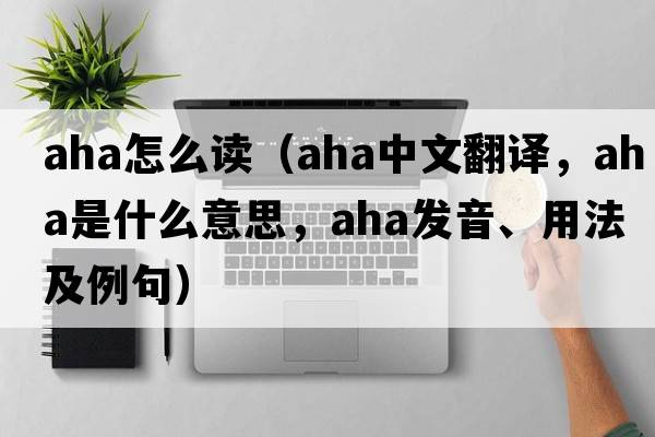 aha怎么讀（aha中文翻譯，aha是什么意思，aha發(fā)音、用法及例句）