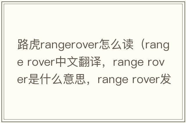路虎rangerover怎么讀（range rover中文翻譯，range rover是什么意思，range rover發(fā)音、用法及例句）