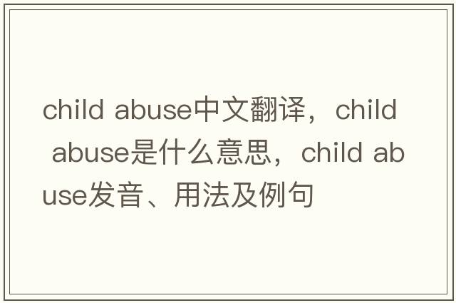 child abuse中文翻譯，child abuse是什么意思，child abuse發(fā)音、用法及例句