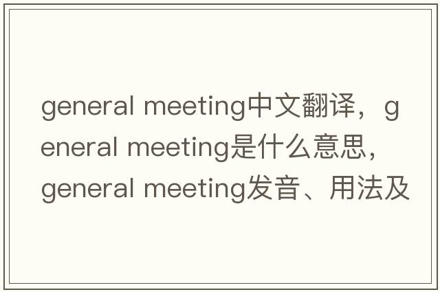 general meeting中文翻譯，general meeting是什么意思，general meeting發(fā)音、用法及例句