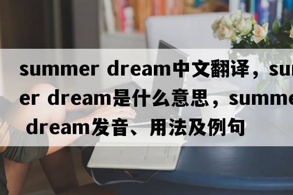summer dream中文翻譯，summer dream是什么意思，summer dream發(fā)音、用法及例句