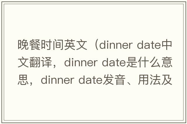 晚餐時(shí)間英文（dinner date中文翻譯，dinner date是什么意思，dinner date發(fā)音、用法及例句）