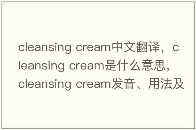 cleansing cream中文翻譯，cleansing cream是什么意思，cleansing cream發(fā)音、用法及例句