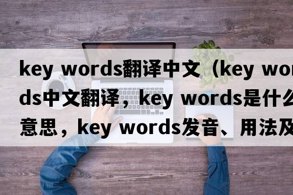 key words翻譯中文（key words中文翻譯，key words是什么意思，key words發(fā)音、用法及例句）