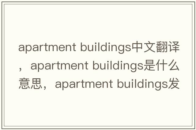apartment buildings中文翻譯，apartment buildings是什么意思，apartment buildings發(fā)音、用法及例句