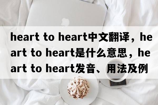 heart to heart中文翻譯，heart to heart是什么意思，heart to heart發(fā)音、用法及例句