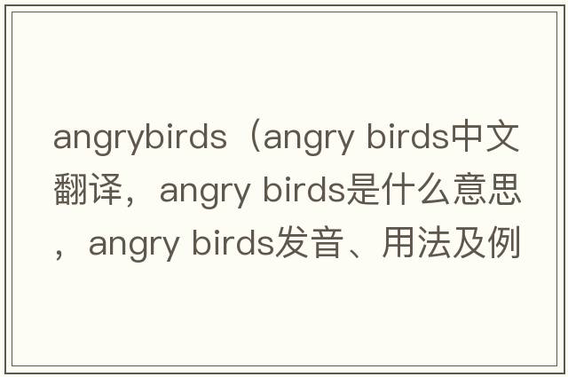angrybirds（angry birds中文翻譯，angry birds是什么意思，angry birds發(fā)音、用法及例句）