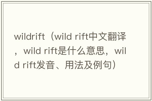 wildrift（wild rift中文翻譯，wild rift是什么意思，wild rift發(fā)音、用法及例句）