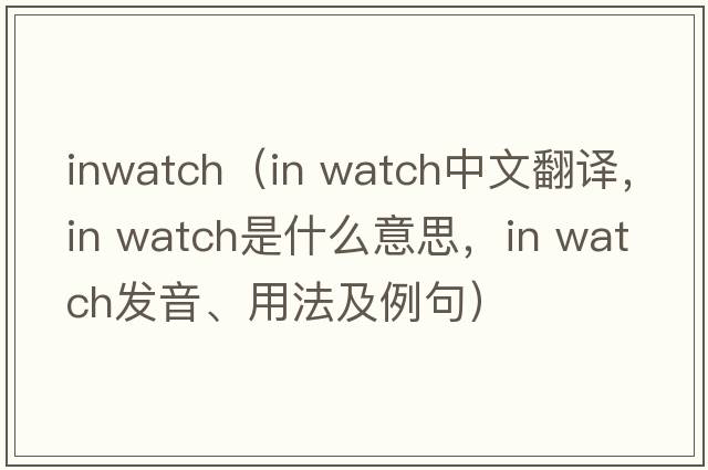 inwatch（in watch中文翻譯，in watch是什么意思，in watch發(fā)音、用法及例句）