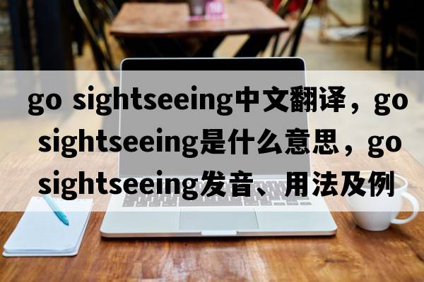 go sightseeing中文翻譯，go sightseeing是什么意思，go sightseeing發(fā)音、用法及例句