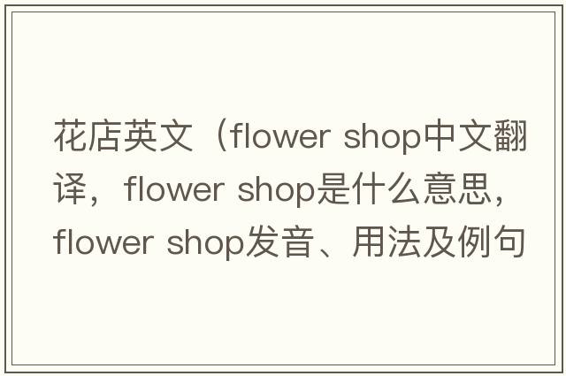 花店英文（flower shop中文翻譯，flower shop是什么意思，flower shop發(fā)音、用法及例句）
