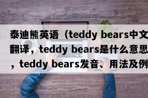 泰迪熊英語(yǔ)（teddy bears中文翻譯，teddy bears是什么意思，teddy bears發(fā)音、用法及例句）