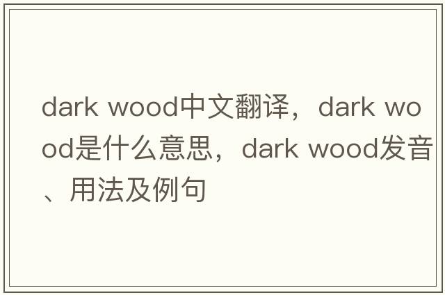 dark wood中文翻譯，dark wood是什么意思，dark wood發(fā)音、用法及例句
