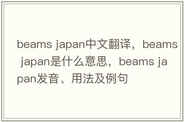 beams japan中文翻譯，beams japan是什么意思，beams japan發(fā)音、用法及例句
