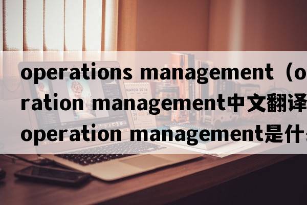 operations management（operation management中文翻譯，operation management是什么意思，operation management發(fā)音、用法及例
