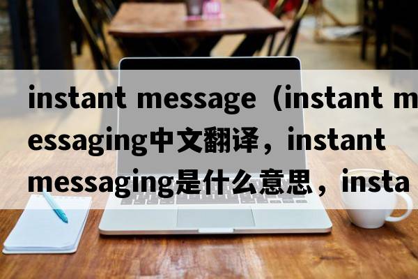 instant message（instant messaging中文翻譯，instant messaging是什么意思，instant messaging發(fā)音、用法及例句）