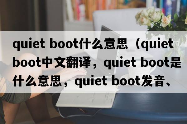 quiet boot什么意思（quiet boot中文翻譯，quiet boot是什么意思，quiet boot發(fā)音、用法及例句）