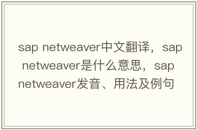 sap netweaver中文翻譯，sap netweaver是什么意思，sap netweaver發(fā)音、用法及例句