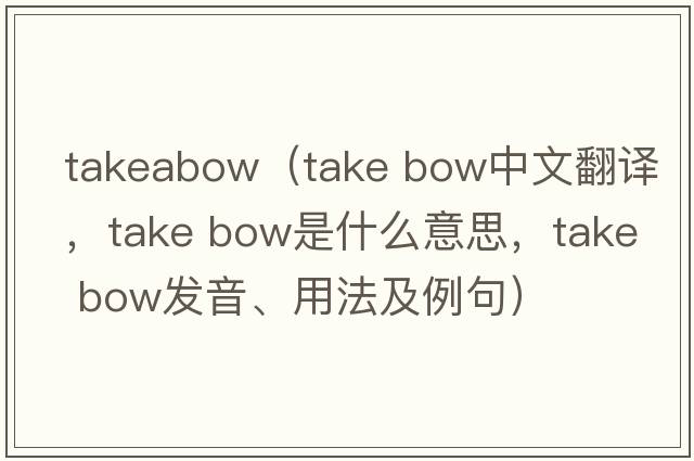takeabow（take bow中文翻譯，take bow是什么意思，take bow發(fā)音、用法及例句）