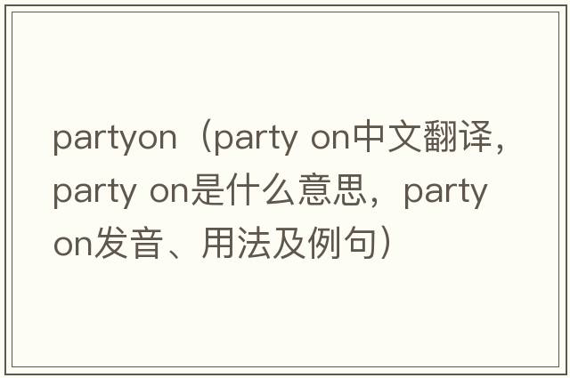 partyon（party on中文翻譯，party on是什么意思，party on發(fā)音、用法及例句）