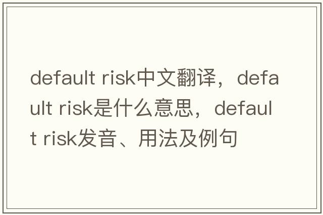 default risk中文翻譯，default risk是什么意思，default risk發(fā)音、用法及例句