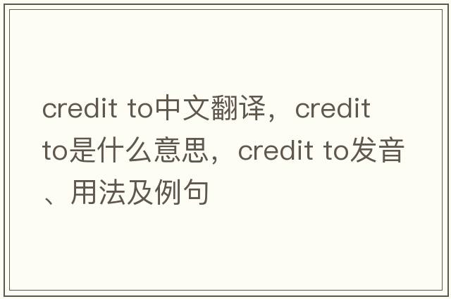 credit to中文翻譯，credit to是什么意思，credit to發(fā)音、用法及例句
