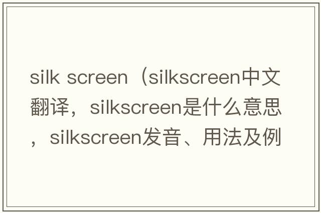 silk screen（silkscreen中文翻譯，silkscreen是什么意思，silkscreen發(fā)音、用法及例句）