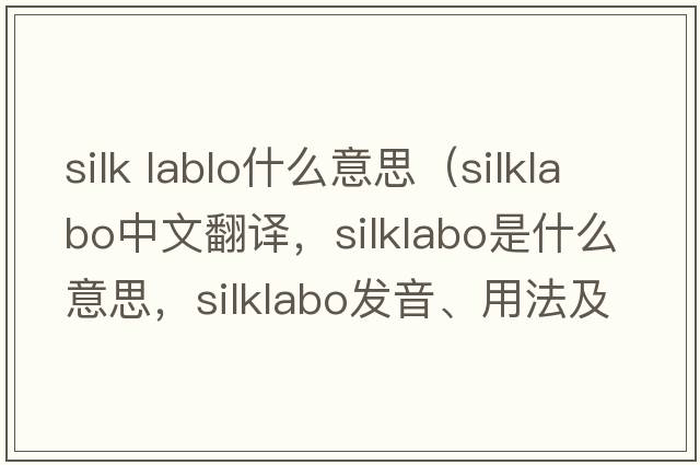 silk lablo什么意思（silklabo中文翻譯，silklabo是什么意思，silklabo發(fā)音、用法及例句）