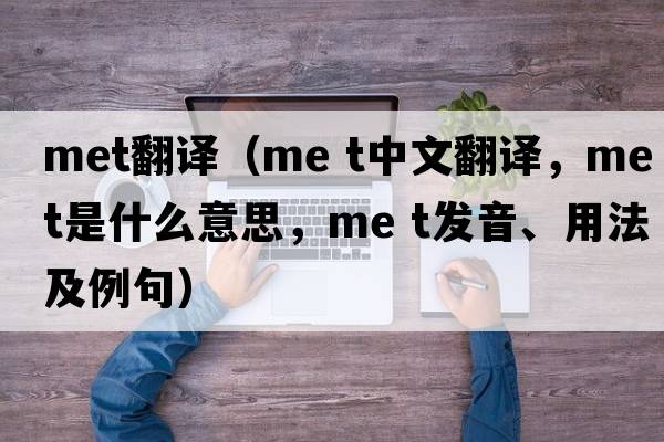 met翻譯（me t中文翻譯，me t是什么意思，me t發(fā)音、用法及例句）