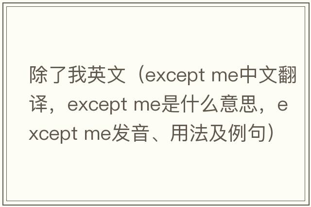 除了我英文（except me中文翻譯，except me是什么意思，except me發(fā)音、用法及例句）