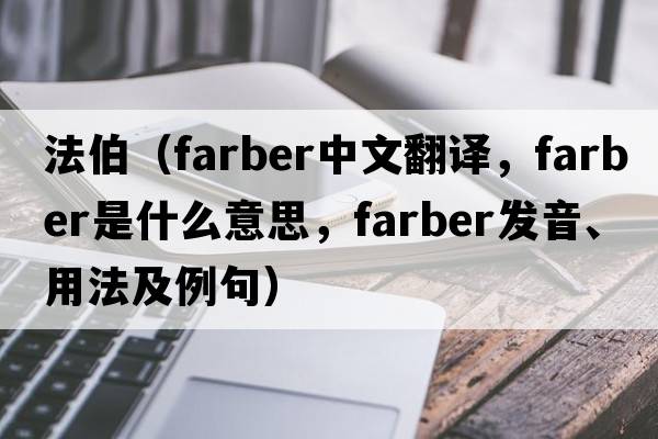 法伯（Farber中文翻譯，Farber是什么意思，Farber發(fā)音、用法及例句）