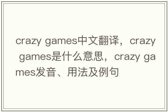 crazy games中文翻譯，crazy games是什么意思，crazy games發(fā)音、用法及例句