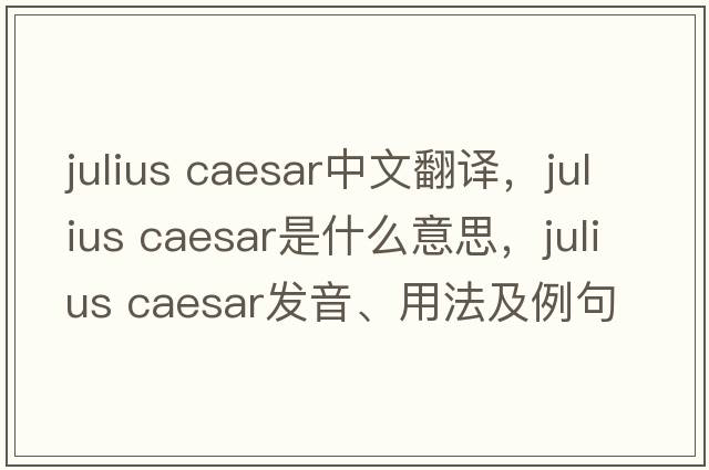 julius Caesar中文翻譯，julius Caesar是什么意思，julius Caesar發(fā)音、用法及例句