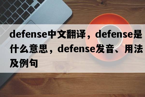 defense中文翻譯，defense是什么意思，defense發(fā)音、用法及例句